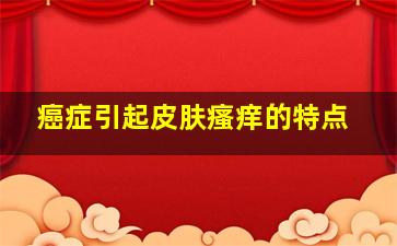 癌症引起皮肤瘙痒的特点