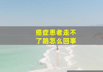 癌症患者走不了路怎么回事