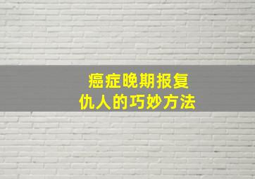 癌症晚期报复仇人的巧妙方法