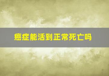 癌症能活到正常死亡吗