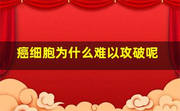 癌细胞为什么难以攻破呢