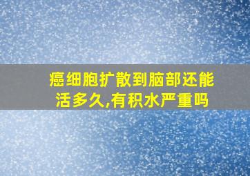 癌细胞扩散到脑部还能活多久,有积水严重吗