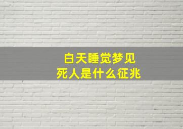 白天睡觉梦见死人是什么征兆