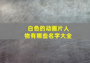 白色的动画片人物有哪些名字大全