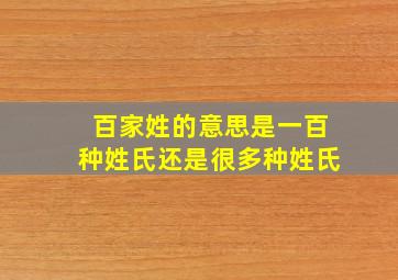 百家姓的意思是一百种姓氏还是很多种姓氏