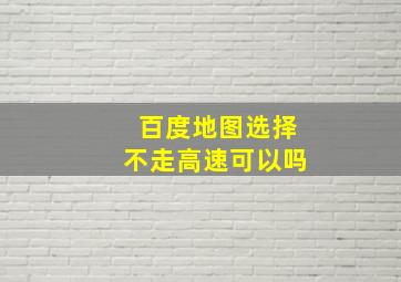 百度地图选择不走高速可以吗