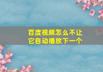 百度视频怎么不让它自动播放下一个