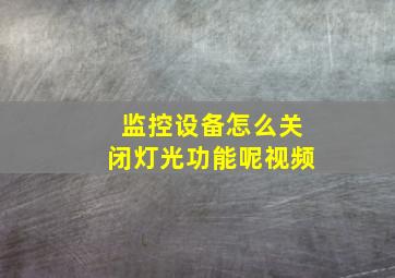 监控设备怎么关闭灯光功能呢视频