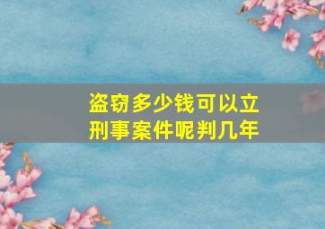 盗窃多少钱可以立刑事案件呢判几年