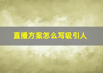 直播方案怎么写吸引人