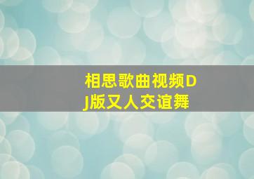 相思歌曲视频DJ版又人交谊舞