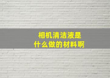 相机清洁液是什么做的材料啊