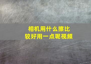 相机用什么擦比较好用一点呢视频