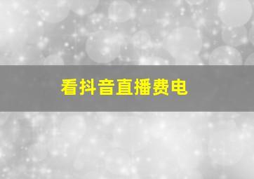 看抖音直播费电