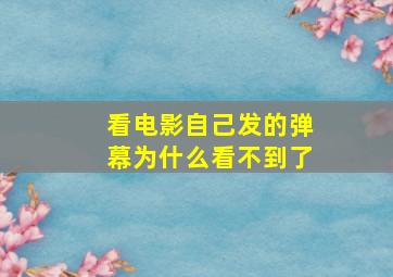 看电影自己发的弹幕为什么看不到了