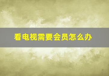 看电视需要会员怎么办