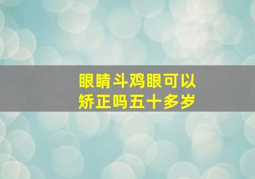 眼睛斗鸡眼可以矫正吗五十多岁