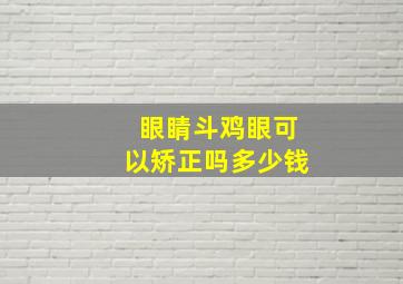 眼睛斗鸡眼可以矫正吗多少钱