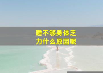 睡不够身体乏力什么原因呢