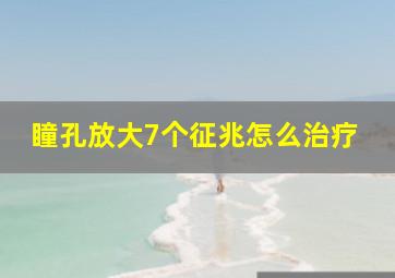 瞳孔放大7个征兆怎么治疗