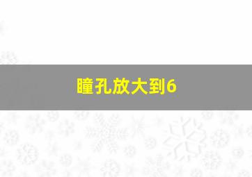 瞳孔放大到6