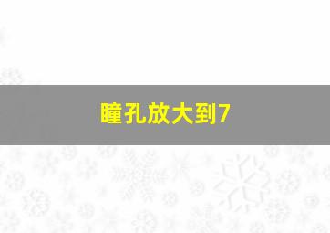 瞳孔放大到7