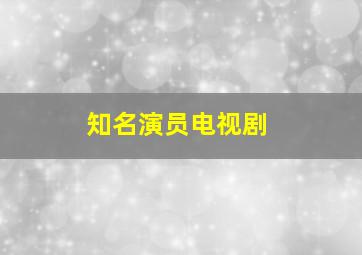 知名演员电视剧