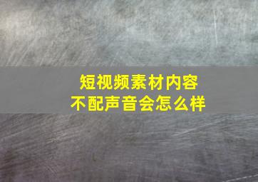 短视频素材内容不配声音会怎么样