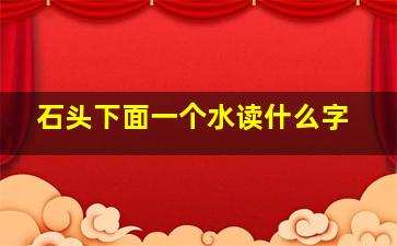 石头下面一个水读什么字