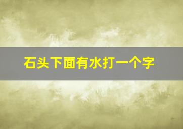 石头下面有水打一个字