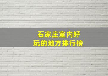 石家庄室内好玩的地方排行榜