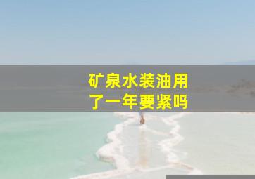 矿泉水装油用了一年要紧吗