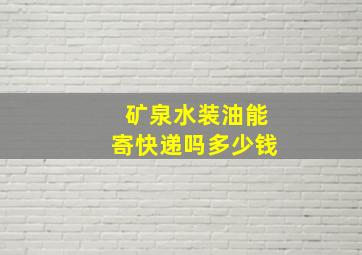 矿泉水装油能寄快递吗多少钱