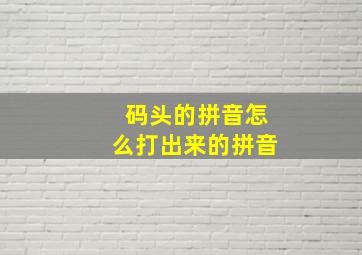 码头的拼音怎么打出来的拼音