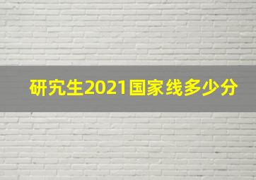 研宄生2021国家线多少分