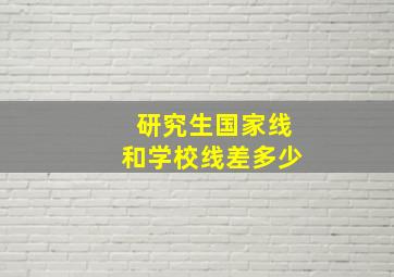 研究生国家线和学校线差多少