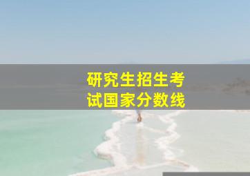 研究生招生考试国家分数线