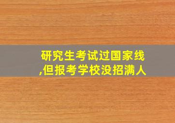 研究生考试过国家线,但报考学校没招满人