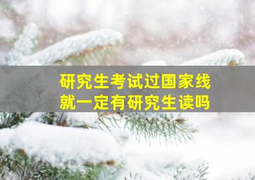 研究生考试过国家线就一定有研究生读吗