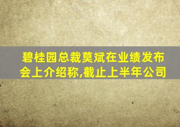 碧桂园总裁莫斌在业绩发布会上介绍称,截止上半年公司