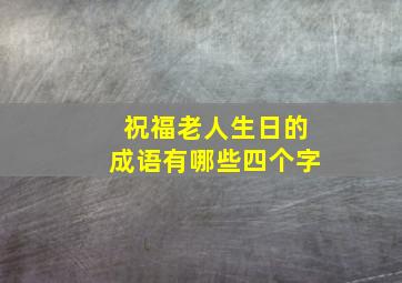 祝福老人生日的成语有哪些四个字