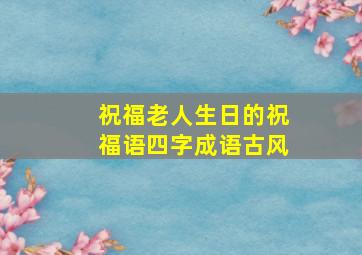 祝福老人生日的祝福语四字成语古风