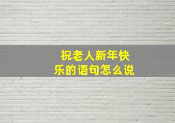 祝老人新年快乐的语句怎么说