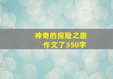 神奇的探险之旅作文了350字