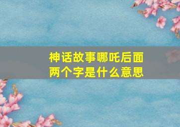 神话故事哪吒后面两个字是什么意思