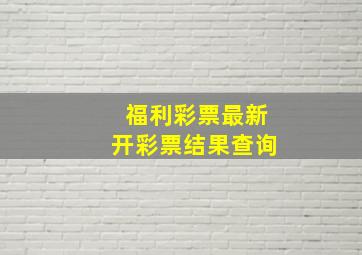 福利彩票最新开彩票结果查询