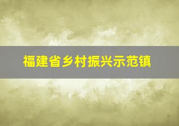 福建省乡村振兴示范镇