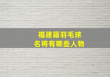 福建籍羽毛球名将有哪些人物