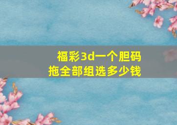 福彩3d一个胆码拖全部组选多少钱