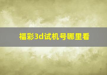 福彩3d试机号哪里看